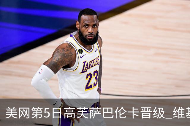 美网第5日高芙萨巴伦卡晋级 维基奇将再战郑钦文
